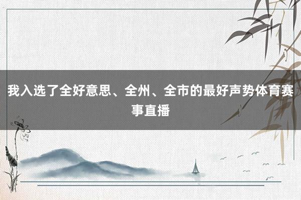 我入选了全好意思、全州、全市的最好声势体育赛事直播