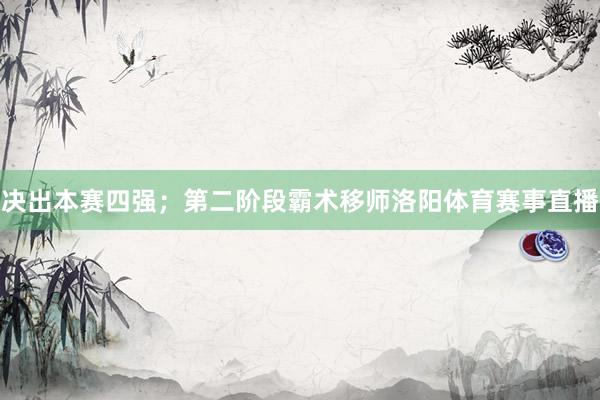 决出本赛四强；第二阶段霸术移师洛阳体育赛事直播
