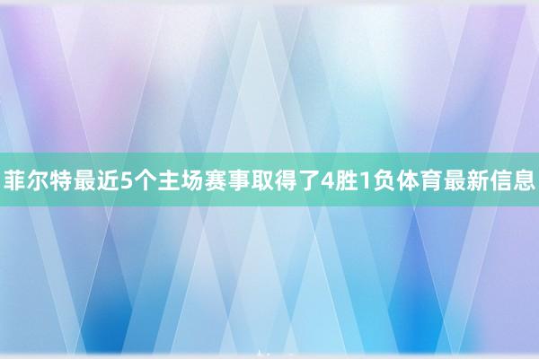 菲尔特最近5个主场赛事取得了4胜1负体育最新信息