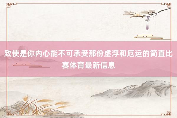 致使是你内心能不可承受那份虚浮和厄运的简直比赛体育最新信息