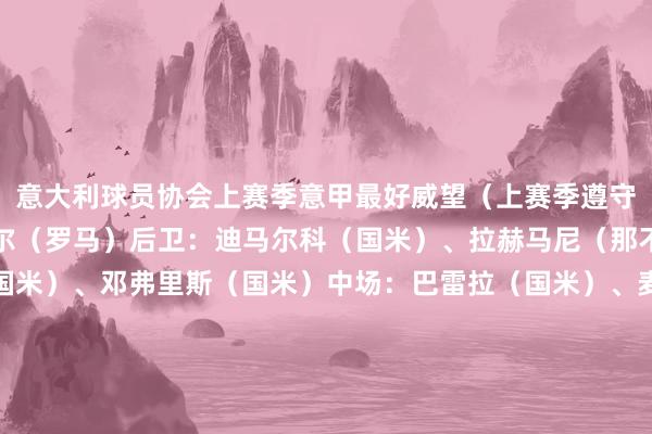 意大利球员协会上赛季意甲最好威望（上赛季遵守俱乐部）门将：斯维拉尔（罗马）后卫：迪马尔科（国米）、拉赫马尼（那不勒斯）、巴斯托尼（国米）、邓弗里斯（国米）中场：巴雷拉（国米）、麦克托米奈（那不勒斯）、赖因德斯（米兰）先锋：劳塔罗（国米）、基恩（佛罗伦萨）、雷特吉（亚特兰大）    体育赛事直播