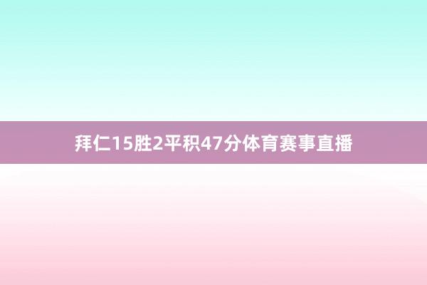 拜仁15胜2平积47分体育赛事直播