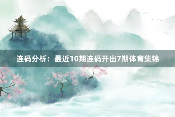 连码分析：最近10期连码开出7期体育集锦