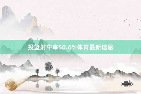 投篮射中率50.6%体育最新信息