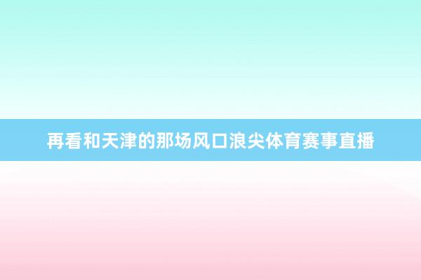 再看和天津的那场风口浪尖体育赛事直播