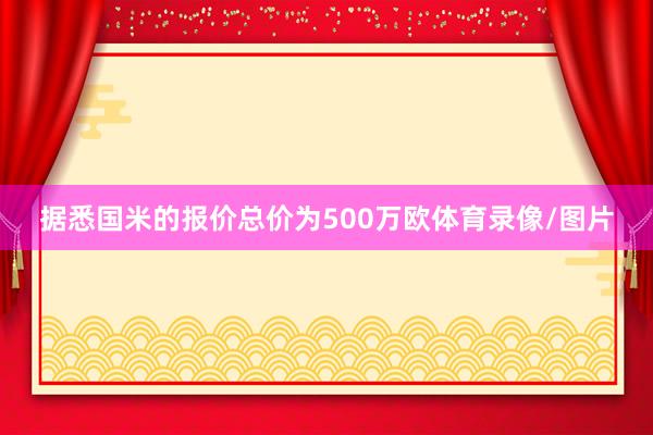 据悉国米的报价总价为500万欧体育录像/图片