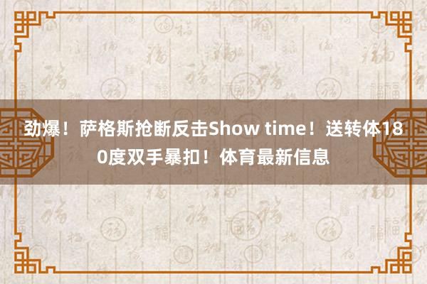 劲爆！萨格斯抢断反击Show time！送转体180度双手暴扣！体育最新信息