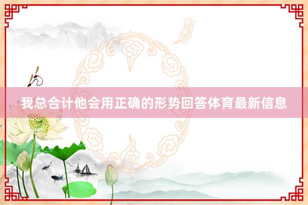 我总合计他会用正确的形势回答体育最新信息