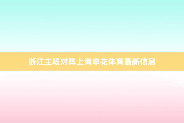 浙江主场对阵上海申花体育最新信息