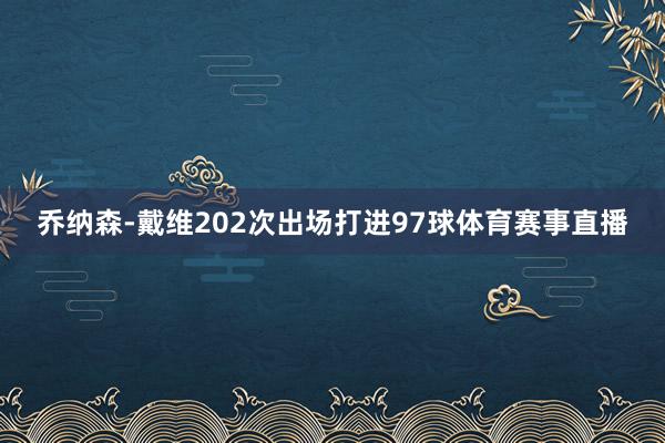 乔纳森-戴维202次出场打进97球体育赛事直播