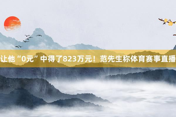 让他“0元”中得了823万元! 范先生称体育赛事直播
