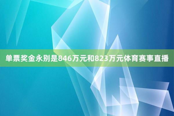 单票奖金永别是846万元和823万元体育赛事直播