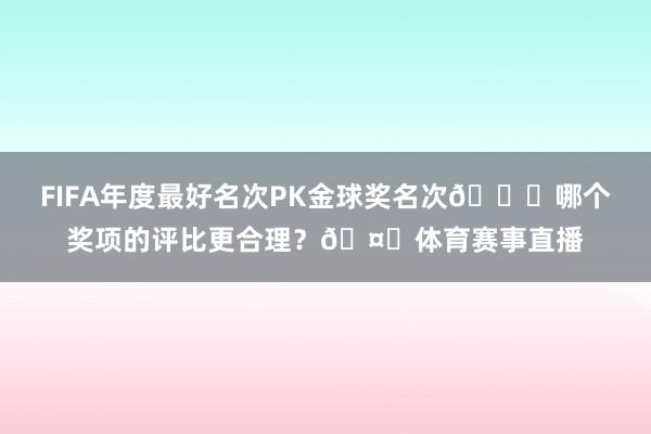 FIFA年度最好名次PK金球奖名次📋哪个奖项的评比更合理？🤔体育赛事直播