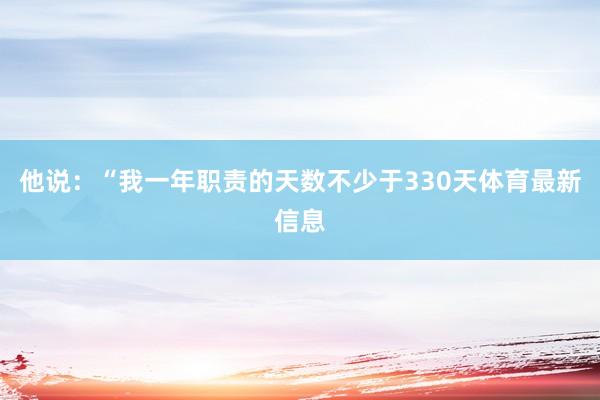 他说：“我一年职责的天数不少于330天体育最新信息