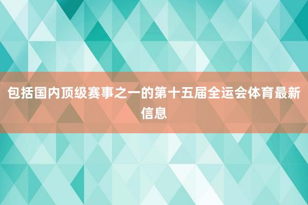 包括国内顶级赛事之一的第十五届全运会体育最新信息