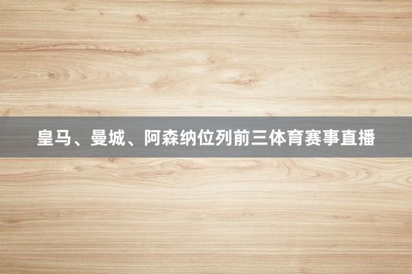皇马、曼城、阿森纳位列前三体育赛事直播