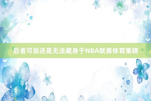 后者可能还是无法藏身于NBA联赛体育集锦