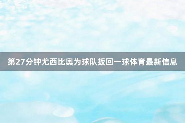 第27分钟尤西比奥为球队扳回一球体育最新信息