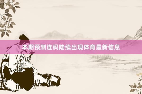 本期预测连码陆续出现体育最新信息