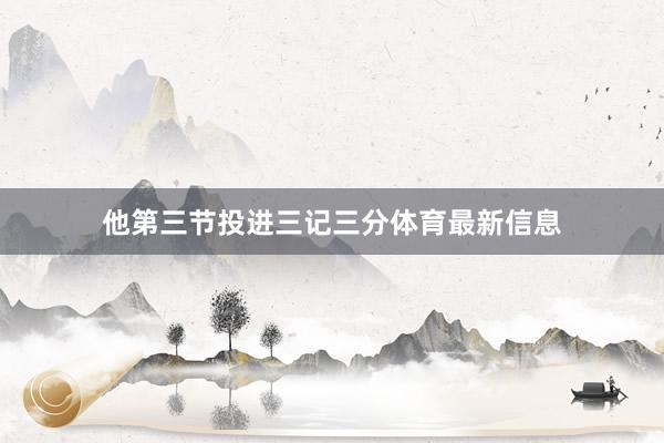 他第三节投进三记三分体育最新信息