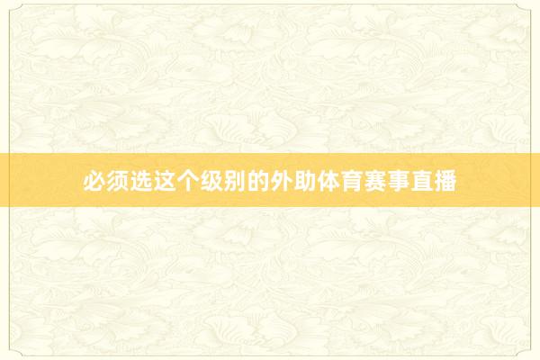 必须选这个级别的外助体育赛事直播