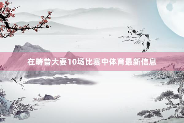 在畴昔大要10场比赛中体育最新信息