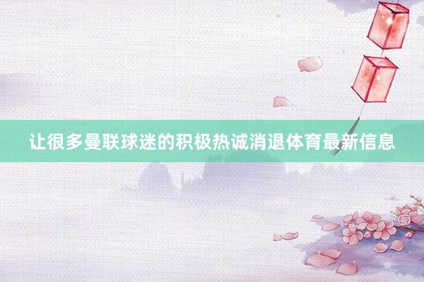 让很多曼联球迷的积极热诚消退体育最新信息