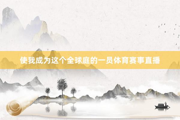 使我成为这个全球庭的一员体育赛事直播