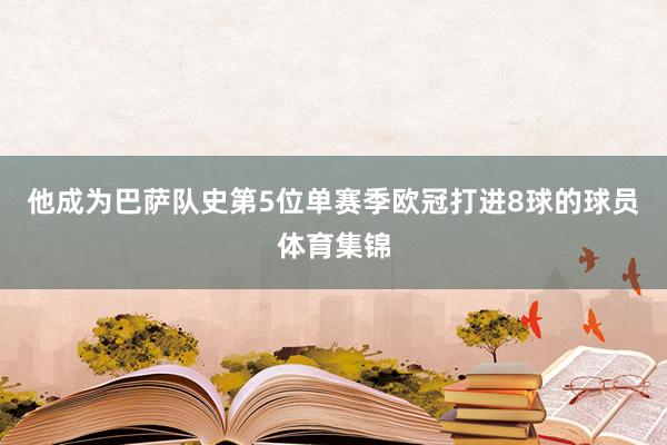 他成为巴萨队史第5位单赛季欧冠打进8球的球员体育集锦