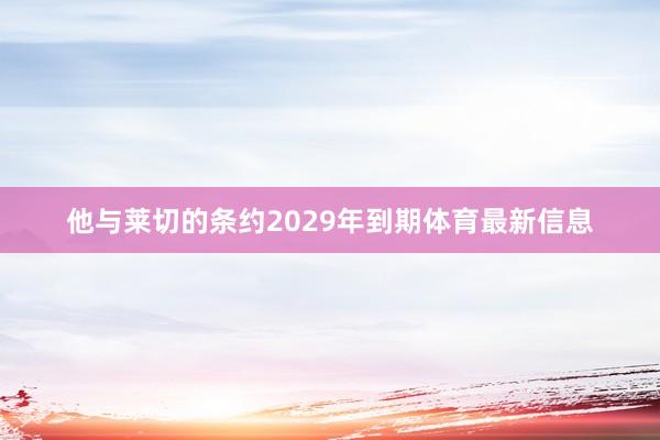 他与莱切的条约2029年到期体育最新信息
