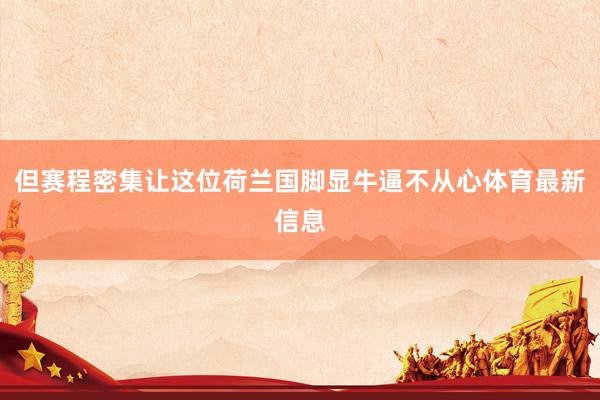 但赛程密集让这位荷兰国脚显牛逼不从心体育最新信息