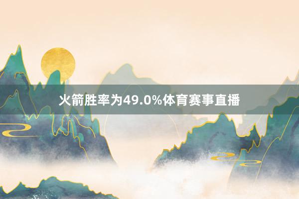 火箭胜率为49.0%体育赛事直播