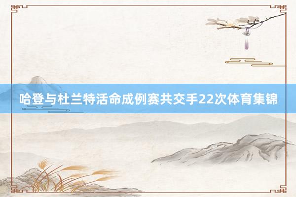 哈登与杜兰特活命成例赛共交手22次体育集锦