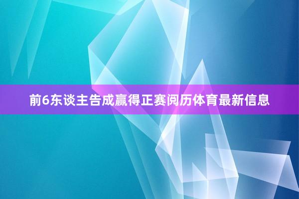 前6东谈主告成赢得正赛阅历体育最新信息