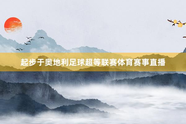起步于奥地利足球超等联赛体育赛事直播