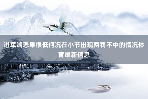 进军端恶果很低何况在小节出现两罚不中的情况体育最新信息