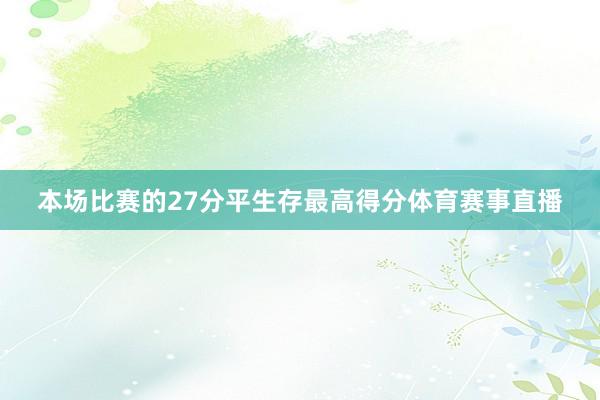 本场比赛的27分平生存最高得分体育赛事直播