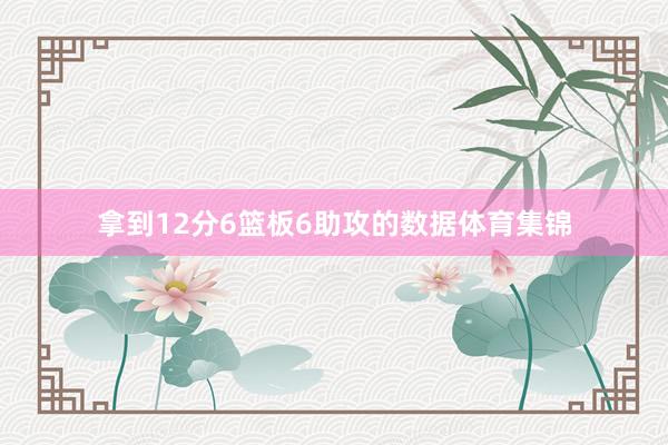 拿到12分6篮板6助攻的数据体育集锦