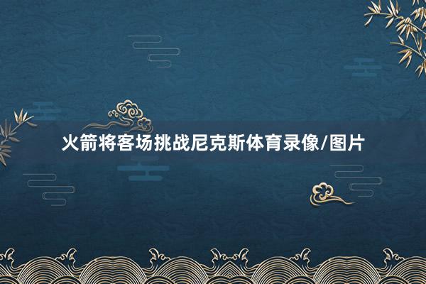 火箭将客场挑战尼克斯体育录像/图片