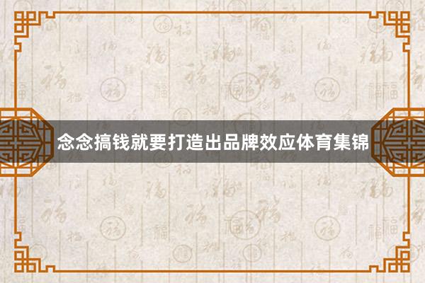 念念搞钱就要打造出品牌效应体育集锦