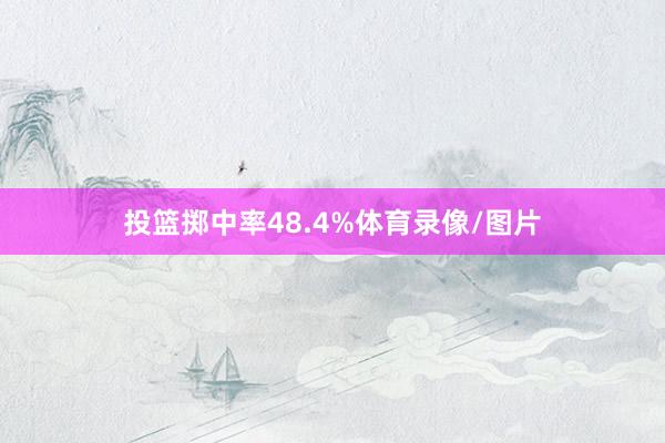 投篮掷中率48.4%体育录像/图片