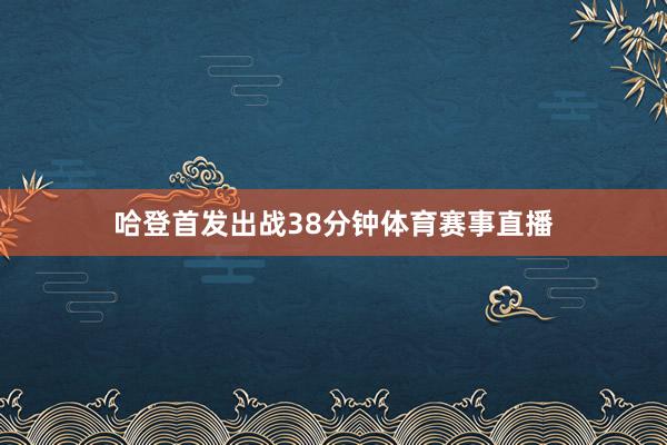 哈登首发出战38分钟体育赛事直播