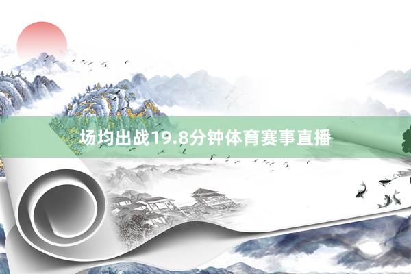 场均出战19.8分钟体育赛事直播
