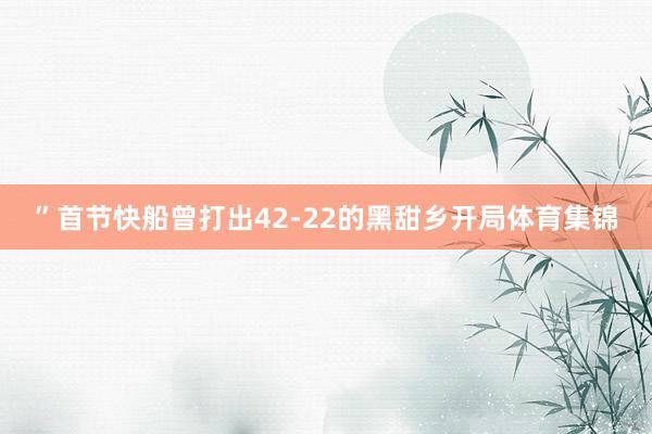 ”　　首节快船曾打出42-22的黑甜乡开局体育集锦