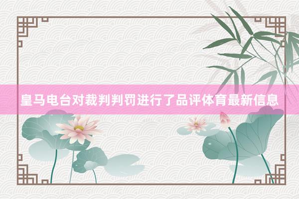 皇马电台对裁判判罚进行了品评体育最新信息
