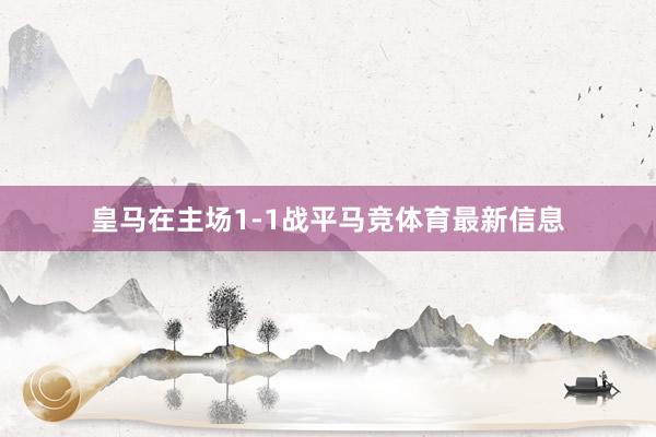 皇马在主场1-1战平马竞体育最新信息