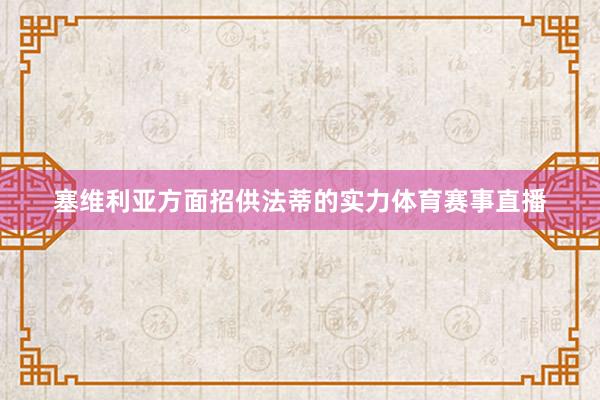 塞维利亚方面招供法蒂的实力体育赛事直播