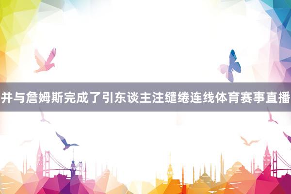 并与詹姆斯完成了引东谈主注缱绻连线体育赛事直播