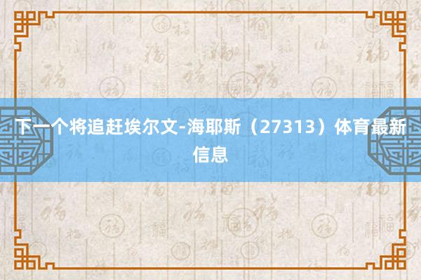 下一个将追赶埃尔文-海耶斯（27313）体育最新信息