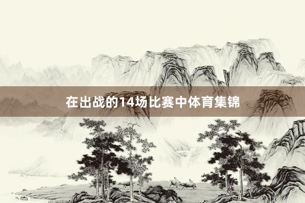 在出战的14场比赛中体育集锦
